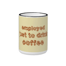 employed just to drink coffee mugs