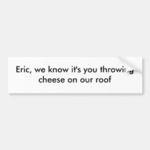 Eric, we know it's you bumper stickers