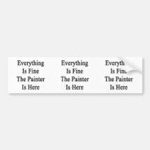 Everything Is Fine The Painter Is Here Bumper Sticker