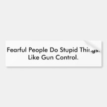 Fearful Stupid Gun Control Bumper Stickers