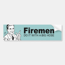 Firemen do it with a big hose bumper sticker