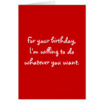 For your birthday,I'm willing to do whatever yo... Greeting Cards