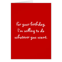 For your birthday,I'm willing to do whatever yo... Greeting Cards