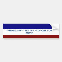 FRIENDS DON'T LET FRIENDS VOTE FOR PERRY BUMPER STICKER