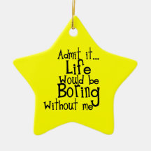 FUNNY SAYINGS ADMIT LIFE BORING WITHOUT ME COMMENT CHRISTMAS ORNAMENT