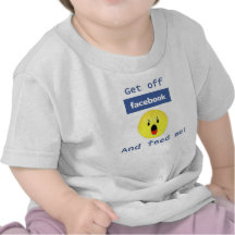 Get off facebook and feed me! T shirt!