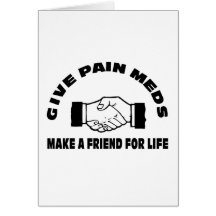 Give Pain Meds-Make A Friend For Life Cards