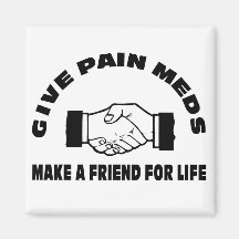 Give Pain Meds-Make A Friend For Life Fridge Magnet