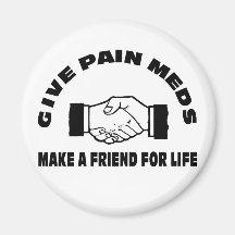 Give Pain Meds-Make A Friend For Life Magnets