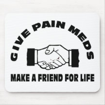 Give Pain Meds-Make A Friend For Life Mousepads
