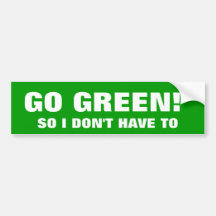 GO GREEN! SO I DON'T HAVE TO BUMPER STICKER