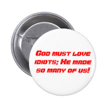 God must love idiots; He made so many of us! Pinback Button