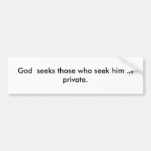 God  seeks those who seek him in private. bumper sticker