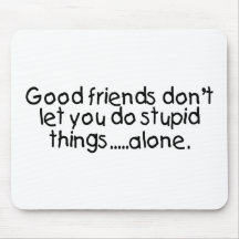 Good Friends Dont Let You Do Stupid Things Alone Mousemat