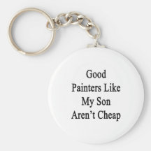 Good Painters Like My Son Aren't Cheap Key Chains