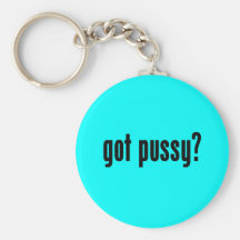 got pussy? keychains
