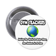 Gym Teachers...Making the World a Better Place Button