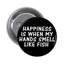 HAPPINESS IS WHEN MY HANDS SMELL LIKE FISH