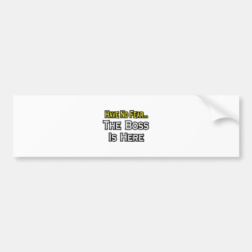Have No Fear, The Boss Is Here Bumper Sticker