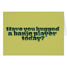 Have You Hugged a Banjo Player Today? Card