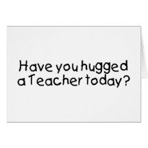 Have You Hugged A Teacher Today Greeting Cards