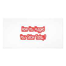 Have You Hugged Your Sister Today? Photo Card