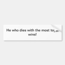 He who dies with the most toys - bumper sticker