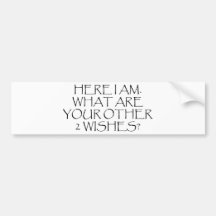 Here I Am What Are Your Other Wishes? Bumper Sticker
