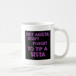 Hey Mista don't forget to tip a sista Mug