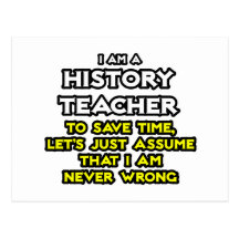 History Teacher...Assume I Am Never Wrong Post Card