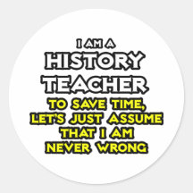 History Teacher...Assume I Am Never Wrong Round Stickers