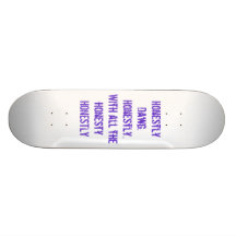 Honestly Dawg.Honestly.With all the honestyHONE... Skateboard