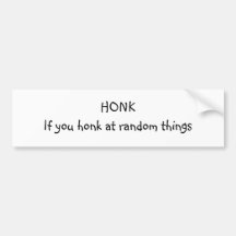 HONK If you honk at random things Bumper Stickers