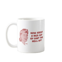 How About A Nice Cup of Shut The Hell Up? Mug