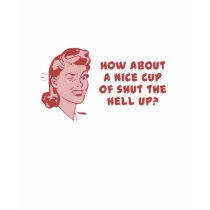 How About A Nice Cup of Shut The Hell Up?