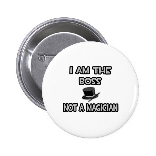 I Am The Boss... Not A Magician Button