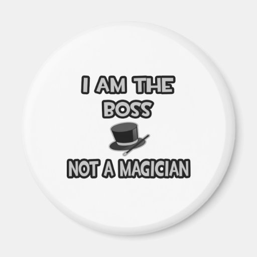 I Am The Boss... Not A Magician Refrigerator Magnets