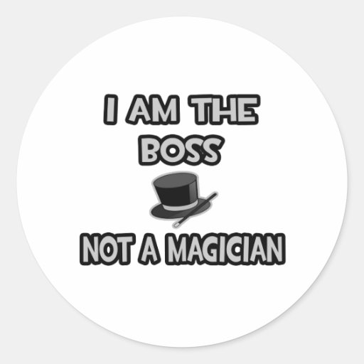 I Am The Boss... Not A Magician Round Stickers