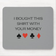 I bought this shirt with your money T-shirt Mousepad