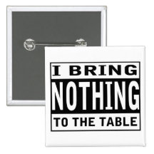 I Bring Nothing To The Table Button