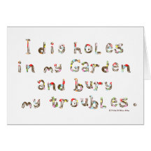 I Dig Holes in My Garden and Bury my Troubles Greeting Card