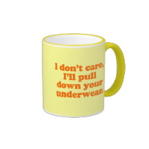 I DONT' CARE I'LL PULL DOWN YOUR UNDERWEAR COFFEE MUG