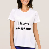 I Have No Game t-shirts