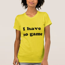 I Have No Game t-shirts