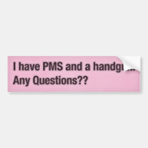 I have PMS and a handgun. Any Questions?? Bumper Sticker
