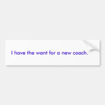 I have the want for a new coach. bumper sticker