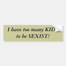 I have too many KIDS to be SEXIST! Bumper Sticker
