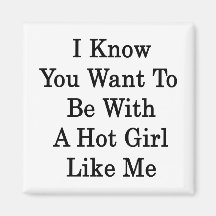I Know You Want To Be With A Hot Girl Like Me Fridge Magnet