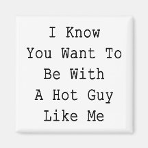 I Know You Want To Be With A Hot Guy Like Me Refrigerator Magnets