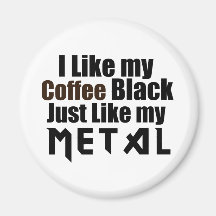 I Like my Coffee Black Just like my Metal Magnets